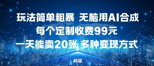 玩法简单粗暴，无脑用AI合成，每个定制收费99米，一天能搞10张，多种变现方式-学习笔记资源库