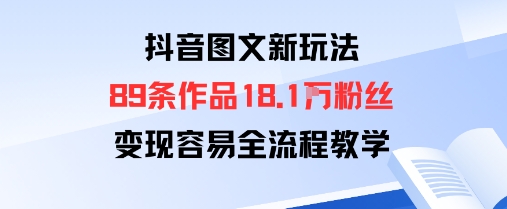 抖音图文新玩法：89条作品收获18.1W粉丝，变现容易全流程教学-学习笔记资源库