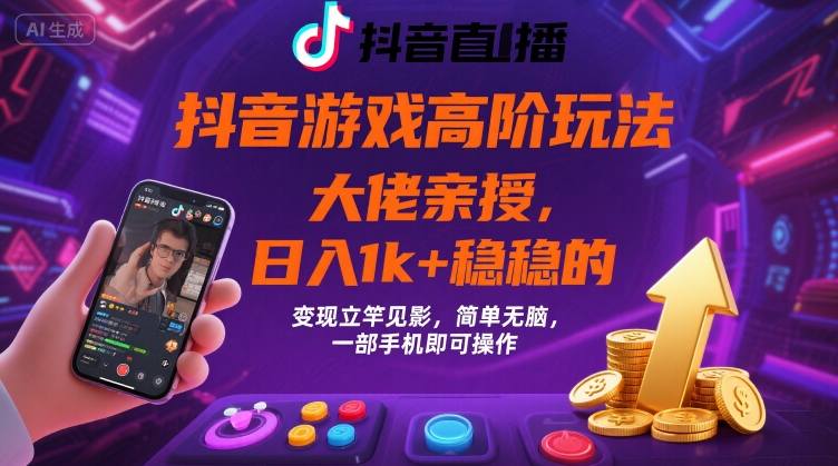 抖音游戏大佬高阶玩法，日入 1k + 稳稳的，变现立竿见影，简单无脑，一部手机即可操作【揭秘】-学习笔记资源库