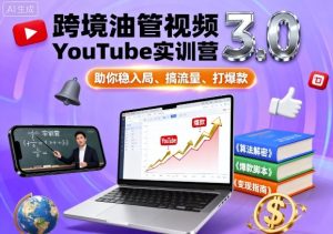 跨境油管视频YouTube实训营3.0,助你稳入局、搞流量、打爆款-学习笔记资源库
