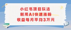 小红书商单项目新玩法,利用AI快速涨粉收益每月平均3W-学习笔记资源库