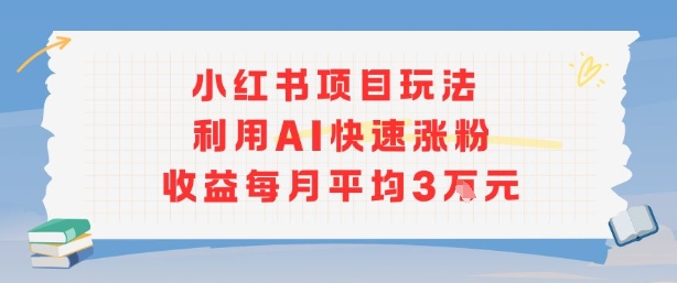 小红书商单项目新玩法，利用AI快速涨粉收益每月平均3W-学习笔记资源库