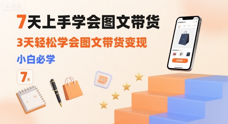 7天上手学会图文带货，3天轻松学会图文带货变现，小白必学-学习笔记资源库