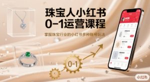 珠宝人小红书0-1运营课程,掌握珠宝行业的小红书多种账号玩法-学习笔记资源库