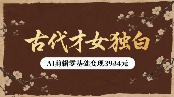 古代才女独白视频新玩法单条视频变现多张，AI剪辑零基础即可上手-学习笔记资源库