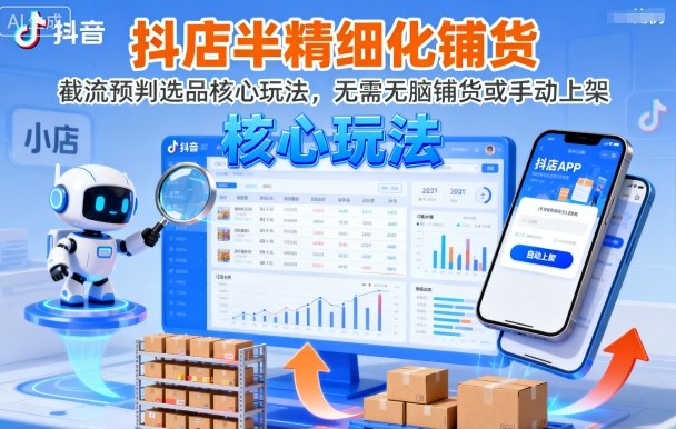 抖店半精细化铺货，截流预判选品核心玩法，无需无脑铺货或手动上架（更新9月）-学习笔记资源库