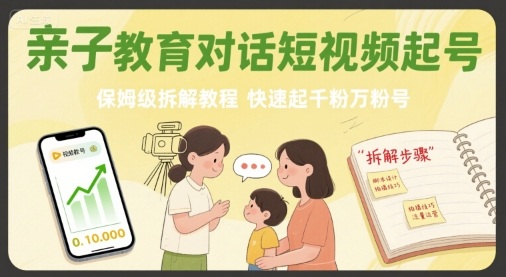亲子教育对话短视频起号，保姆级拆解教程，快速起千粉万粉号-学习笔记资源库