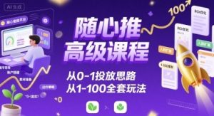 随心推高级课程,从0-1投放思路,也有从1-100的全套玩法-学习笔记资源库