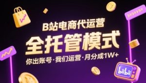 B站电商代运营,全托管模式,你出账号,我们来运营,每月分成1W+【揭秘】-学习笔记资源库