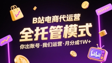 B站电商代运营，全托管模式，你出账号，我们来运营，每月分成1W+【揭秘】-学习笔记资源库