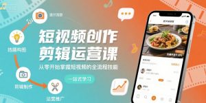 短视频创作剪辑运营课,从零开始掌握短视频的全流程技能-学习笔记资源库