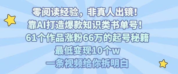 靠AI打造爆款知识类书单号，61个作品涨粉66w的起号秘籍，最低变现10个w，一条视频给你拆明白-学习笔记资源库
