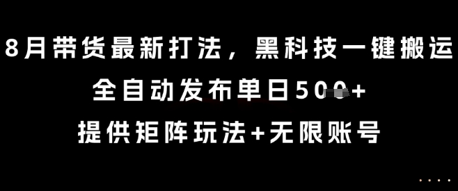 8月带货最新打法，黑科技一键搬运，全自动发布单日5张+，提供矩阵玩法+无限账号【揭秘】-学习笔记资源库