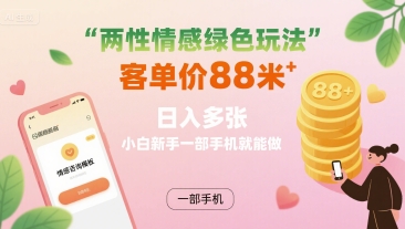 两性情感绿色玩法，客单价88米 日入多张，小白新手一部手机就能做-学习笔记资源库