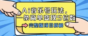 Ai音乐号玩法,多平台几十万粉,一条商单变现5位数,完整版项目拆解-学习笔记资源库