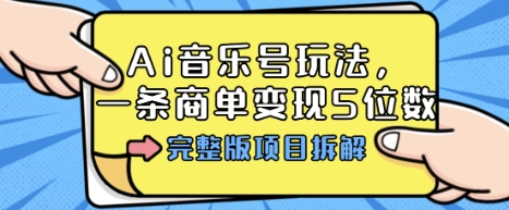 Ai音乐号玩法，多平台几十万粉，一条商单变现5位数，完整版项目拆解-学习笔记资源库