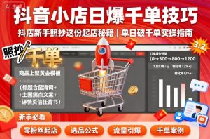 抖音小店日爆千单技巧,抖店新手照抄这份起店秘籍,单日破千单-学习笔记资源库