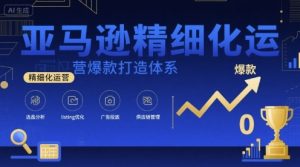 亚马逊精细化运营爆款打造体系,视频课+全套资料文档-学习笔记资源库