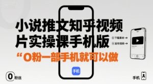 小说推文知乎视频图片实操课手机版,0粉一部手机就可以做-学习笔记资源库
