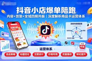 抖音小店爆单陪跑,内容+货架+全域四频共振,深度解析抖音商品卡运营体系-学习笔记资源库