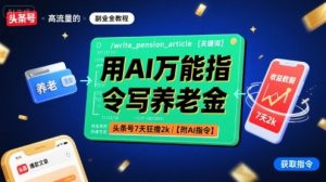 用AI万能指令写养老金,头条号7天狂撸2k【附AI指令】-学习笔记资源库
