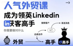 人气外贸课-成为领英Linkedin获客高手,你需要做对什么-学习笔记资源库