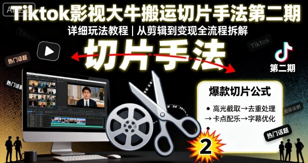 Tiktok影视大牛搬运切片手法第二期，详细玩法教程-学习笔记资源库