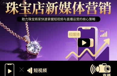 珠宝店新媒体营销，助力珠宝商家快速掌握短视频与直播运营的核心策略-学习笔记资源库