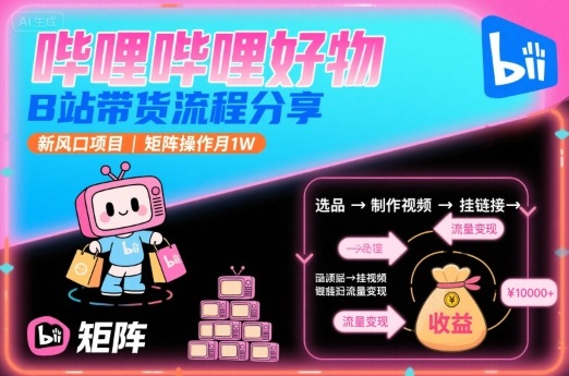 哔哩哔哩好物，B站带货流程分享，新风口项目，矩阵操作月1W-学习笔记资源库