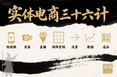 实体电商三十六计，短视频-获客-直播-矩阵营销-流量-数据-选品-学习笔记资源库