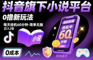抖音旗下小说平台0撸新玩法,每天挂机60分钟,简单无脑,日入2张【揭秘】-学习笔记资源库