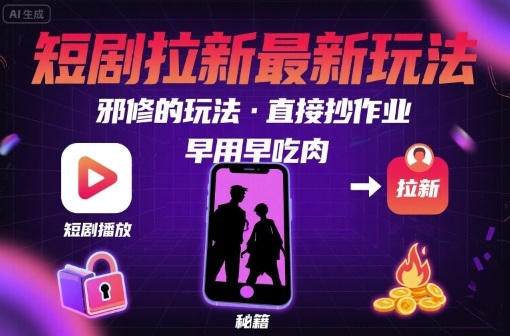 解锁短剧拉新最新玩法，邪修的玩法，直接抄作业，早用早吃肉-学习笔记资源库