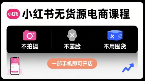 小红书无货源电商课程，不拍摄不露脸不用囤货，一部手机即可开店-学习笔记资源库
