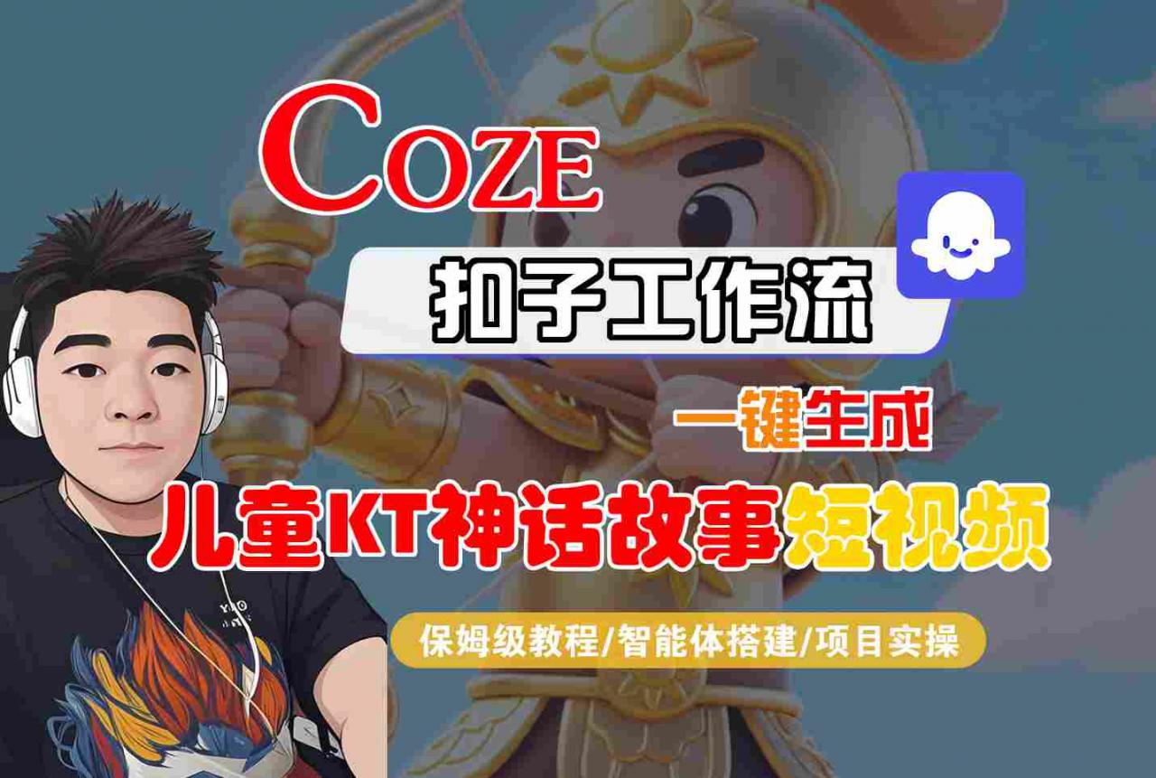 Coze扣子智能体工作流一键生成“儿童卡通神话故事“短视频，全流程保姆级教学-学习笔记资源库