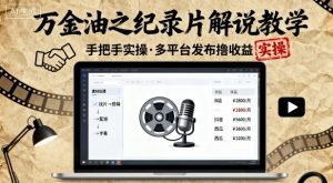 万金油之纪录片解说教学,手把手教你,完全实操,多平台发布撸收益-学习笔记资源库