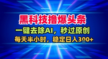 黑科技撸爆头条，一键去除AI，秒过原创，每天半小时，稳定日入3张+【揭秘】-学习笔记资源库