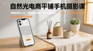 自然光电商平铺手机摄影课,0基础轻松上手,拍摄修图剪辑一站式实操教学,用手机也能拍出高级感-学习笔记资源库