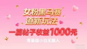 女粉黑马赛道新玩法,一篇帖子收益1k,零基础小白无脑入非常适合-学习笔记资源库
