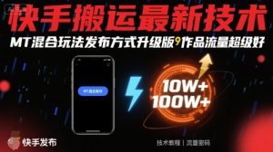 快手搬运最新技术,MT混合玩法发布方式升级版,作品流量超级好-学习笔记资源库