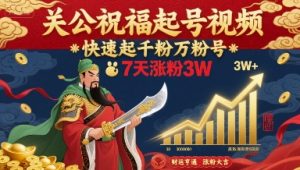 关公祝福起号视频,快速起千粉万粉号,7天涨粉3W-学习笔记资源库
