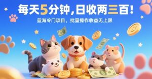 每天5分钟,日收两三张,蓝海冷门项目,批量操作收益无上限-学习笔记资源库