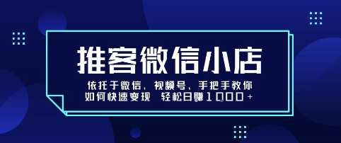 推客微信小店依托于微信、视频号，手把手教你如何快速变现 轻松日入1k+【揭秘】-学习笔记资源库
