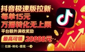 抖音极速版拉新,平台扶持力度大,每单15米,万播转化无上限,平台额外满收奖励-学习笔记资源库