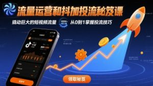 流量运营和抖加投流秘笈课,撬动巨大的短视频流量-学习笔记资源库