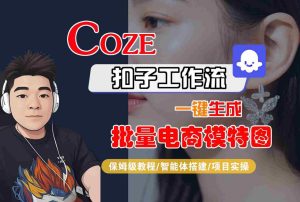 COZE扣子工作流一键生成批量电商模特图,保姆级教程-智能体搭建-项目实操-学习笔记资源库