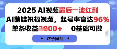 2025AI视频最后一波红利，AI萌娃祝福视频，起号率高达96%，单条收益1k+，0基础可做-学习笔记资源库