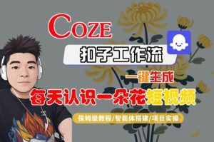 COZE扣子工作流一键生成每天认识一朵花短视频,保姆级教程-智能体搭建-项目实操-学习笔记资源库