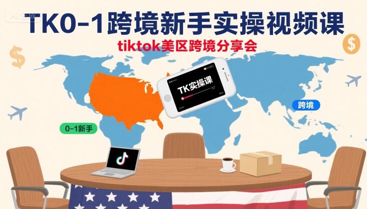 TK0-1跨境新手实操视频课，tiktok美区跨境分享会-学习笔记资源库