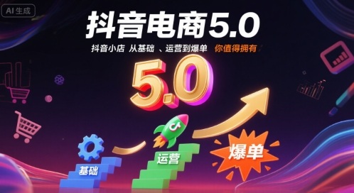 抖音电商5.0，抖音小店从基础、运营到爆单，你值得拥有-学习笔记资源库