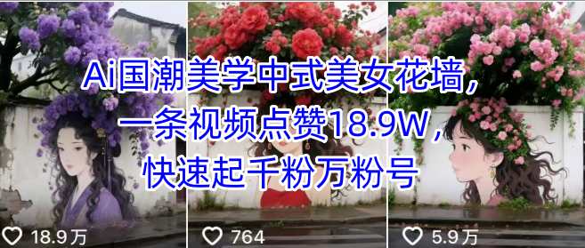 Ai国潮美学中式美女花墙，一条视频点赞18.9W，快速起千粉万粉号-学习笔记资源库